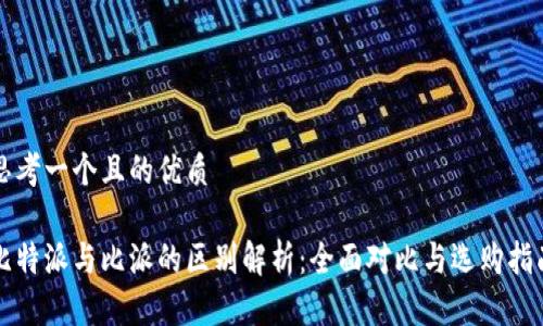 思考一个且的优质

比特派与比派的区别解析：全面对比与选购指南