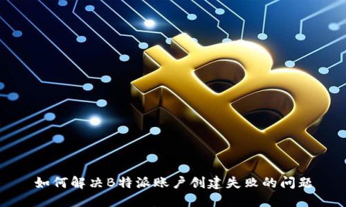 如何解决B特派账户创建失败的问题