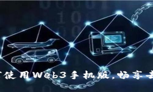 终极指南：如何使用Web3手机版，畅享去中心化互联网