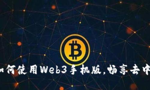 终极指南：如何使用Web3手机版，畅享去中心化互联网