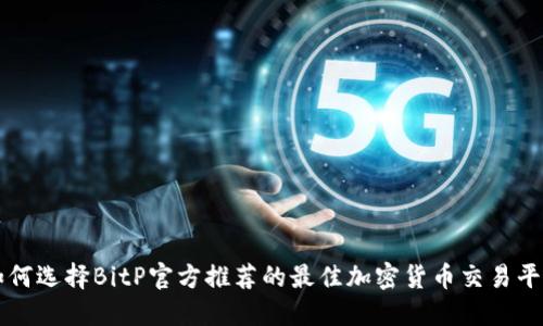 如何选择BitP官方推荐的最佳加密货币交易平台