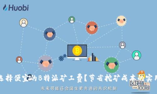 如何选择便宜的B特派矿工费？节省挖矿成本的实用指南