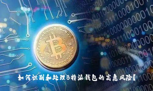 如何识别和处理B特派钱包的高危风险？