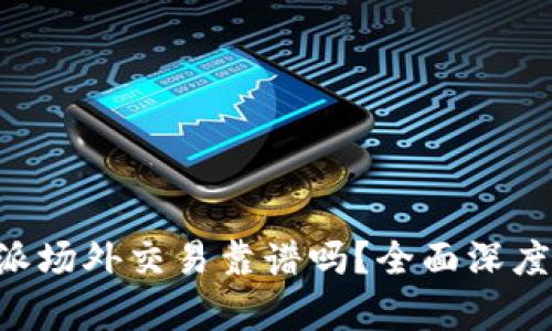 B特派场外交易靠谱吗？全面深度解析
