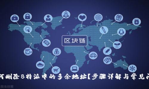 如何删除B特派中的多余地址？步骤详解与常见问题