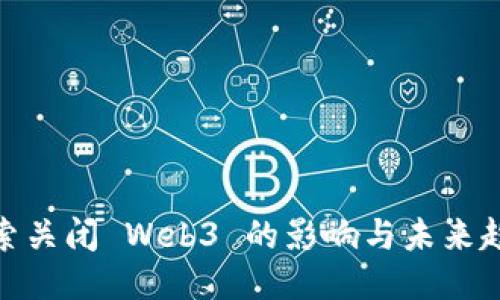 探索关闭 Web3 的影响与未来趋势