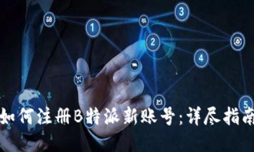 如何注册B特派新账号：详尽指南