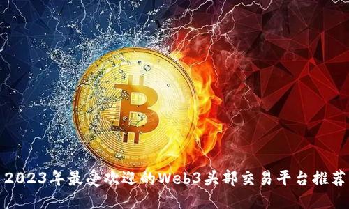 2023年最受欢迎的Web3头部交易平台推荐