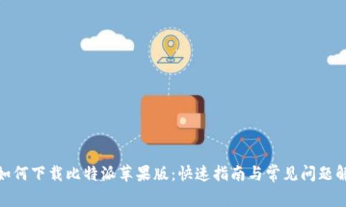 : 如何下载比特派苹果版：快速指南与常见问题解答