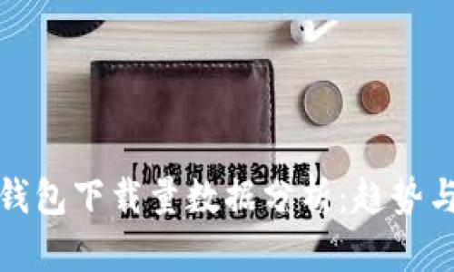 : 比特币钱包下载量数据分析：趋势与用户行为