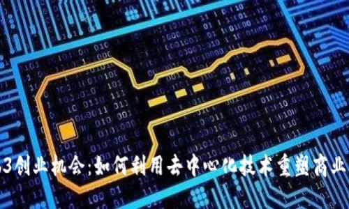 Web3创业机会：如何利用去中心化技术重塑商业模式