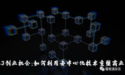 Web3创业机会：如何利用去中心化技术重塑商业模式