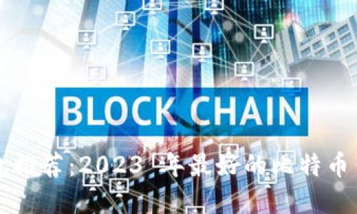 比特币钱包推荐：2023 年最好的比特币钱包大盘点