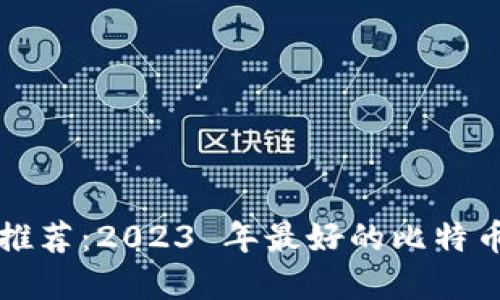 比特币钱包推荐：2023 年最好的比特币钱包大盘点