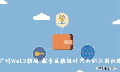 广州Web3招聘：探索区块链时代的职业新机遇