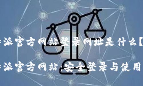 比特派官方网站登录网址是什么？

比特派官方网站：安全登录与使用指南