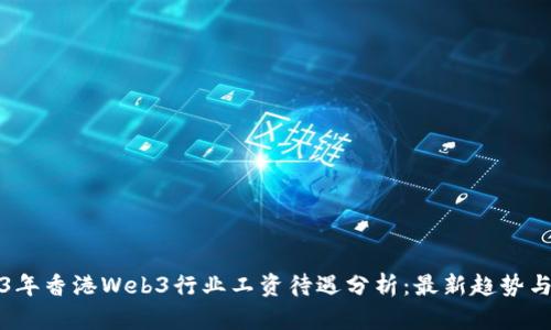 2023年香港Web3行业工资待遇分析：最新趋势与前景
