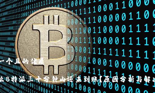 思考一个且的优质

为什么B特派三十分钟内还未到账？原因分析与解决方案