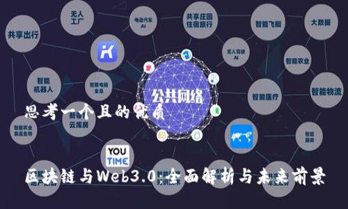 思考一个且的优质


区块链与Web3.0：全面解析与未来前景
