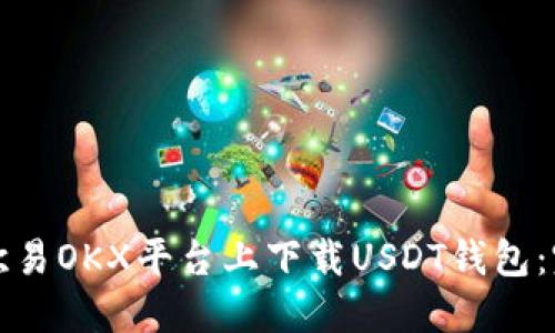 如何在欧易OKX平台上下载USDT钱包：完整指南