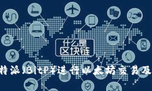 如何使用B特派（BitP）进行以太坊交易及其优势分析