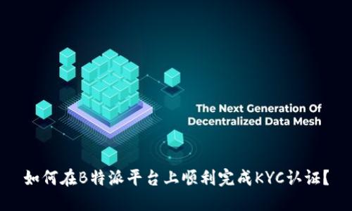 如何在B特派平台上顺利完成KYC认证？