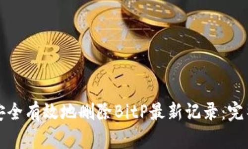 如何安全有效地删除BitP最新记录：完整指南