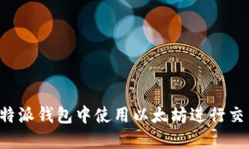 如何在B特派钱包中使用以太坊进行交易和管理