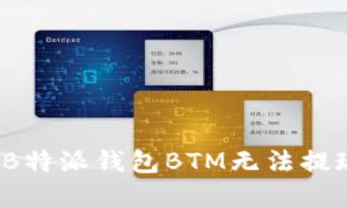 如何解决B特派钱包BTM无法提现的问题？