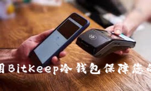 如何选择和使用BitKeep冷钱包保障您的数字资产安全