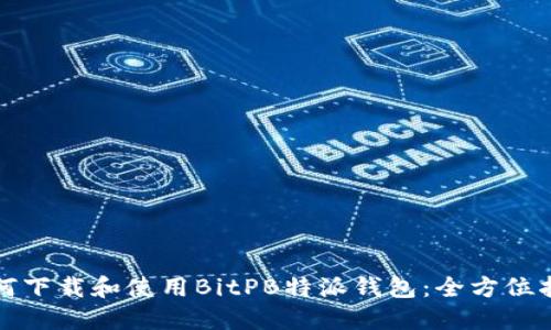 如何下载和使用BitPB特派钱包：全方位指南