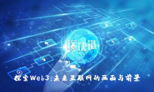 探索Web3：未来互联网的画面与前景