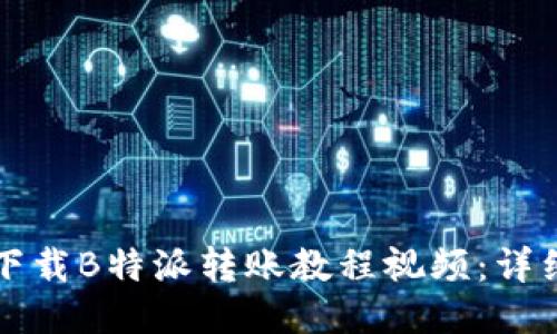 如何下载B特派转账教程视频：详细指南