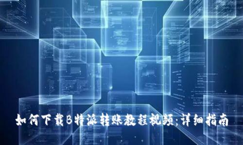 如何下载B特派转账教程视频：详细指南
