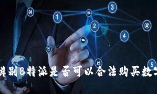 如何辨别B特派是否可以合法购买数字货币