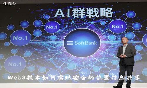 Web3技术如何实现安全的位置信息共享