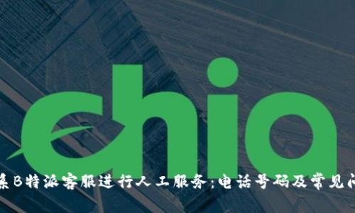 如何联系B特派客服进行人工服务：电话号码及常见问题解答