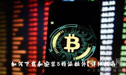 如何下载和安装B特派插件？详细指南