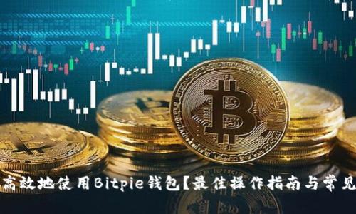 如何安全高效地使用Bitpie钱包？最佳操作指南与常见问题解答